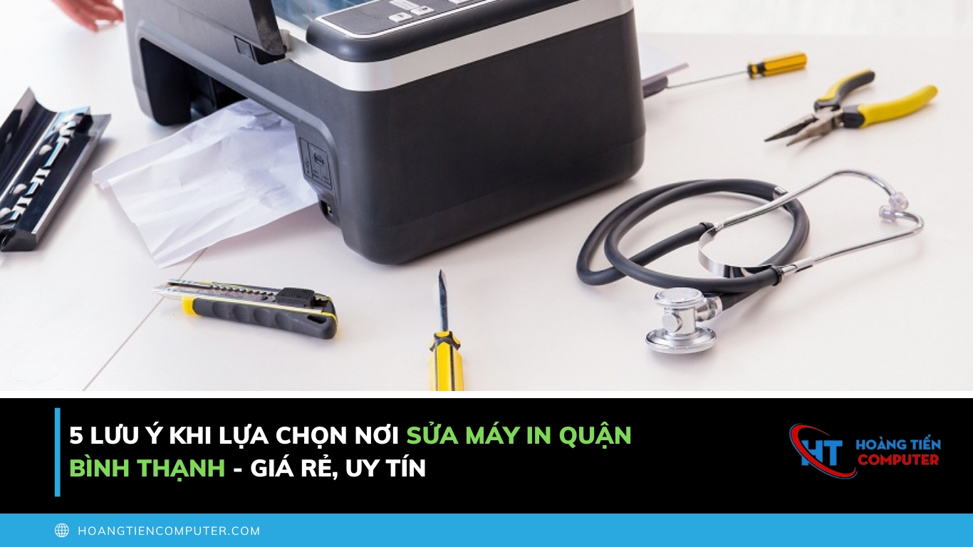 5 Lưu ý Khi Lựa Chọn Nơi Sửa Máy In Quận Bình Thạnh - Giá Rẻ, Uy Tín