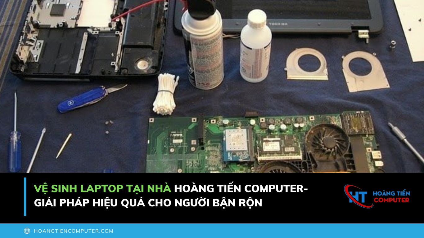Vệ Sinh Laptop Tại Nhà Quận Bình Thạnh - Hoàng Tiến Computer
